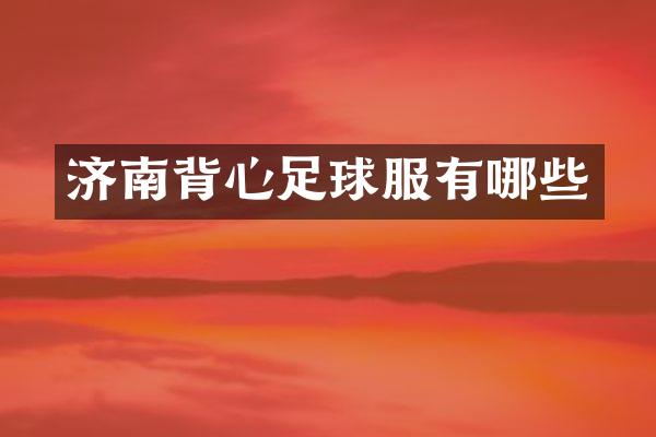 济南背心足球服有哪些