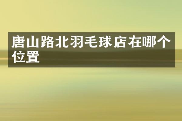 唐山路北羽毛球店在哪个位置