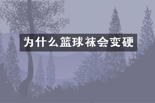 为什么篮球袜会变硬