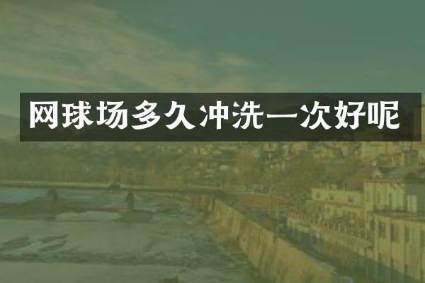 网球场多久冲洗一次好呢