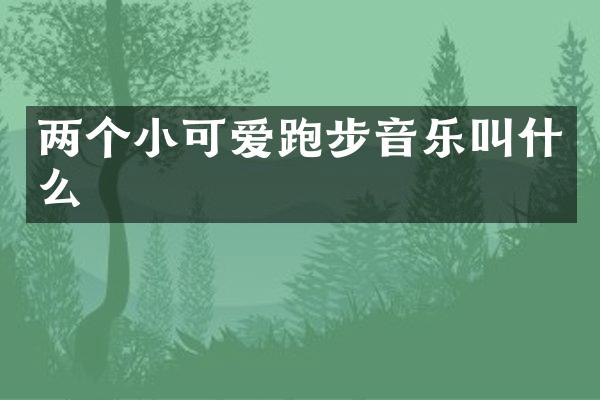 两个小可爱跑步音乐叫什么
