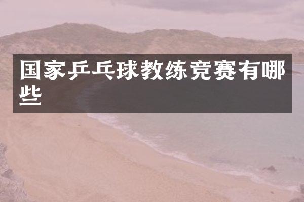 国家乒乓球教练竞赛有哪些