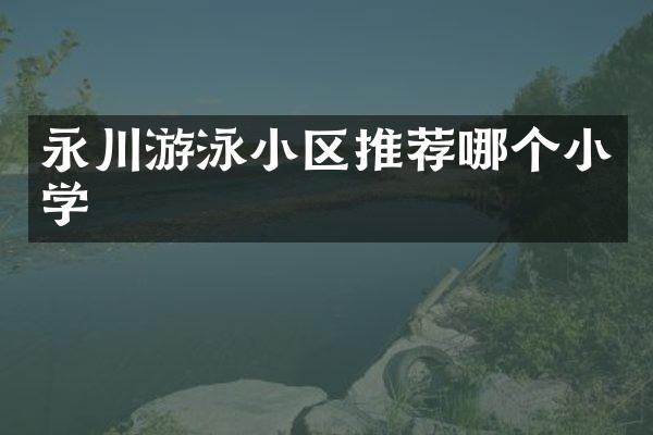 永川游泳小区推荐哪个小学