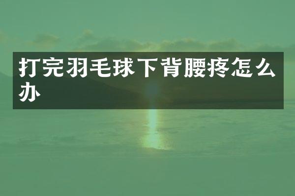 打完羽毛球下背腰疼怎么办