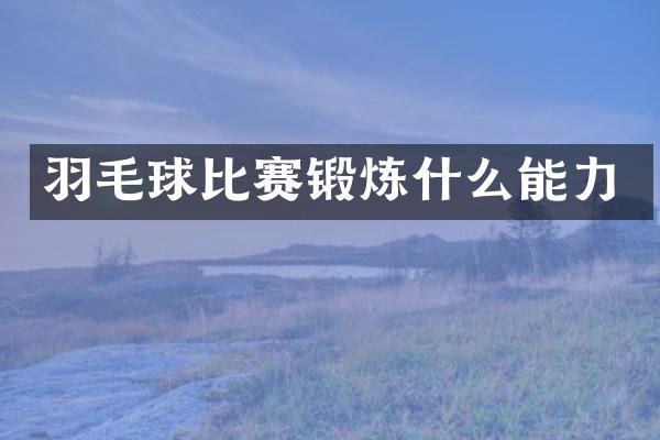 羽毛球比赛锻炼什么能力