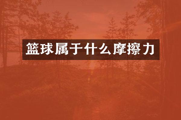 篮球属于什么摩擦力