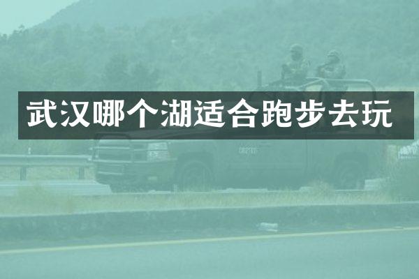 武汉哪个湖适合跑步去玩