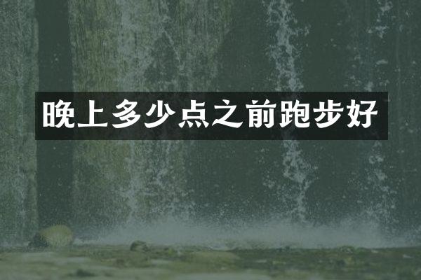 晚上多少点之前跑步好