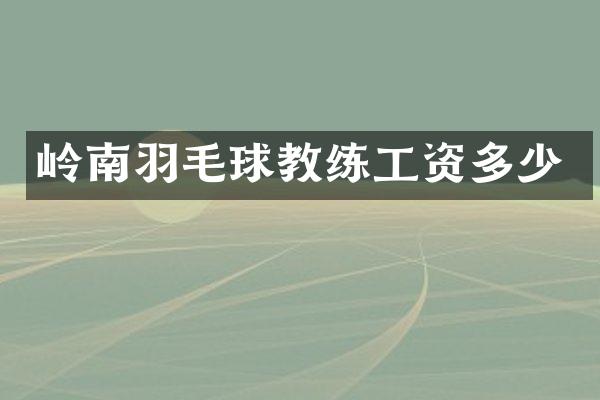 岭南羽毛球教练工资多少