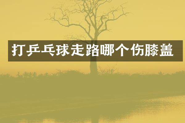 打乒乓球走路哪个伤膝盖