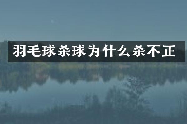 羽毛球杀球为什么杀不正