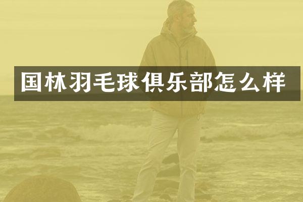 国林羽毛球俱乐部怎么样