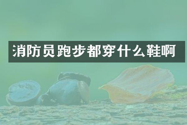 消防员跑步都穿什么鞋啊