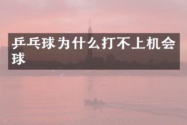 乒乓球为什么打不上机会球