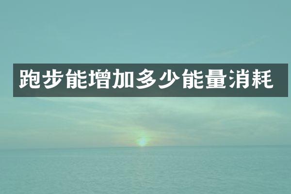 跑步能增加多少能量消耗