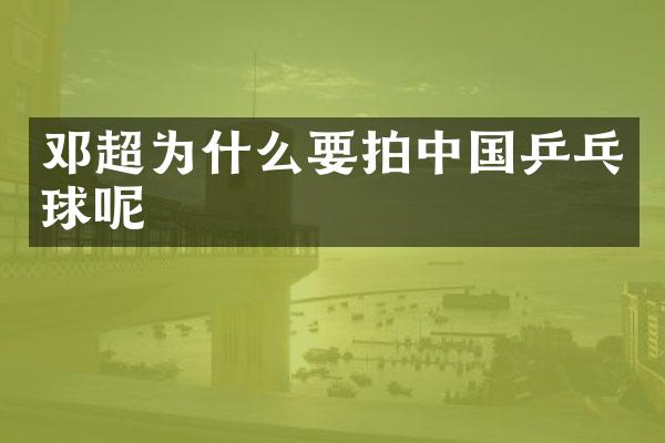 邓超为什么要拍中国乒乓球呢