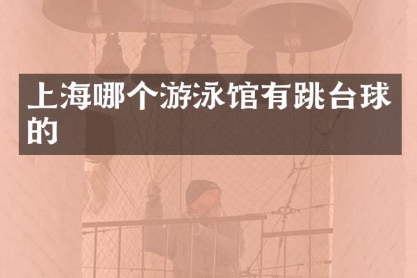 上海哪个游泳馆有跳台球的