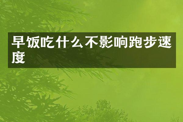 早饭吃什么不影响跑步速度
