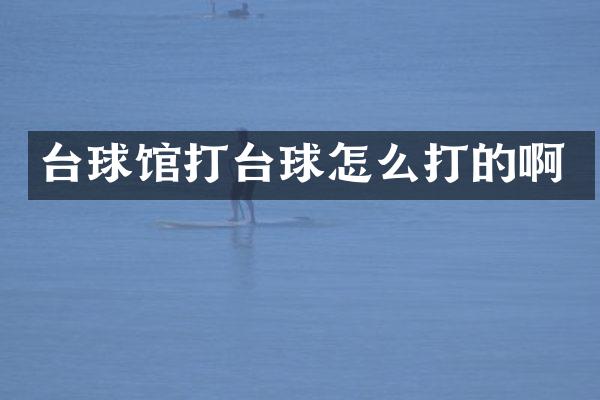 台球馆打台球怎么打的啊