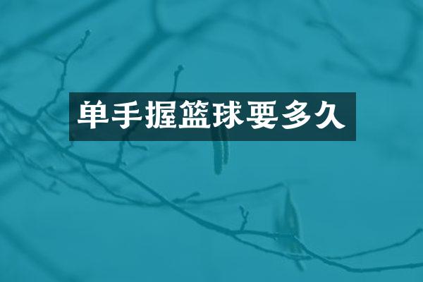 单手握篮球要多久