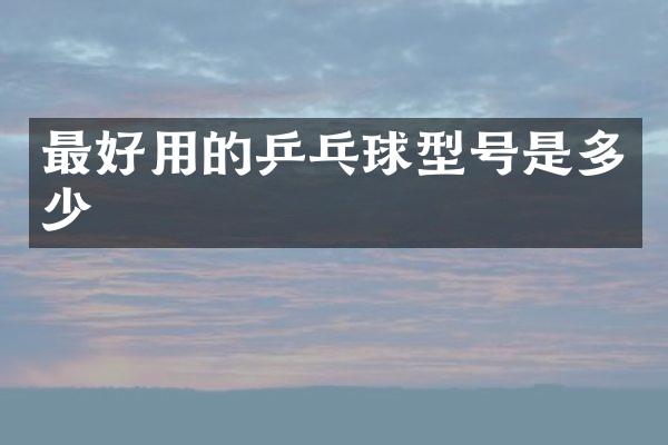 最好用的乒乓球型号是多少