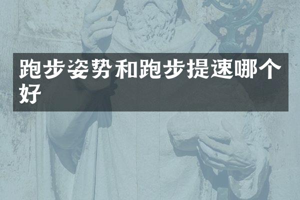 跑步姿势和跑步提速哪个好
