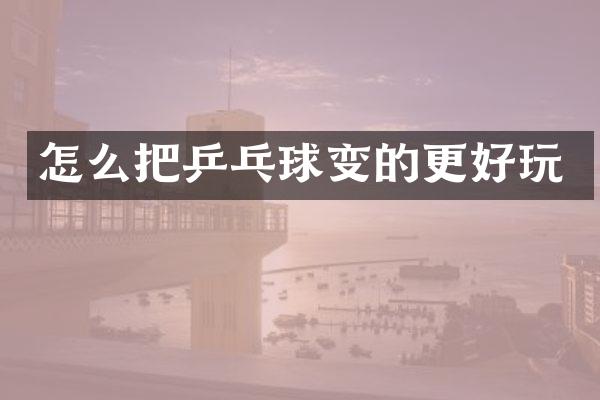 怎么把乒乓球变的更好玩