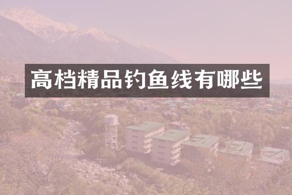 高档精品钓鱼线有哪些
