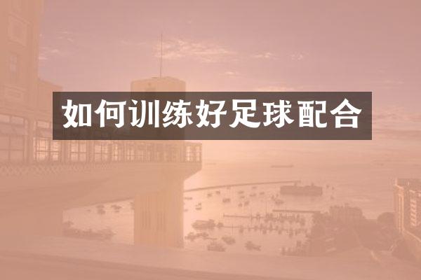 如何训练好足球配合