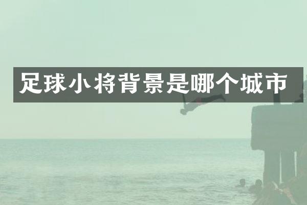足球小将背景是哪个城市