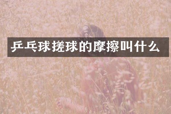 乒乓球搓球的摩擦叫什么