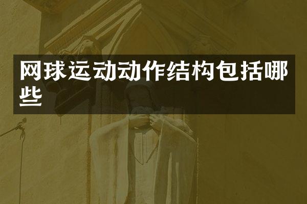 网球运动动作结构包括哪些