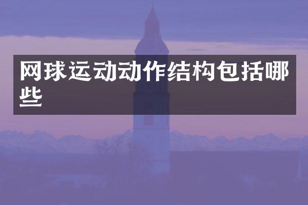 网球运动动作结构包括哪些
