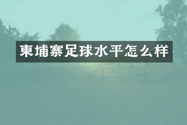 柬埔寨足球水平怎么样