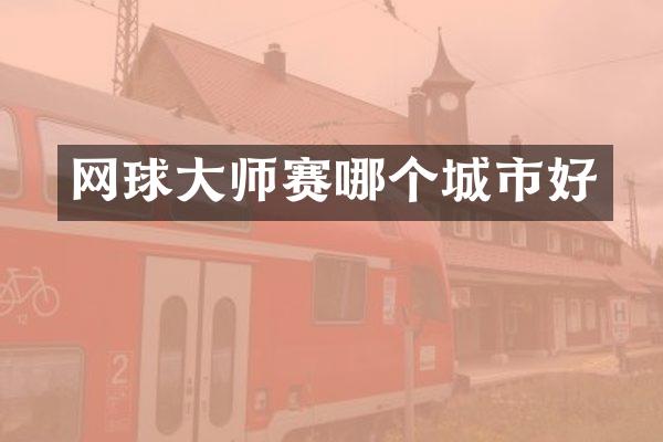 网球大师赛哪个城市好