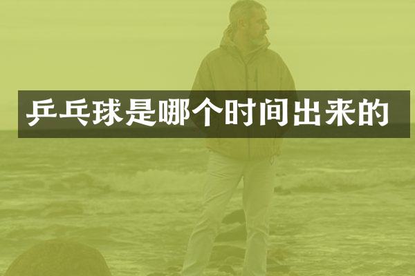 乒乓球是哪个时间出来的