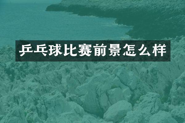 乒乓球比赛前景怎么样