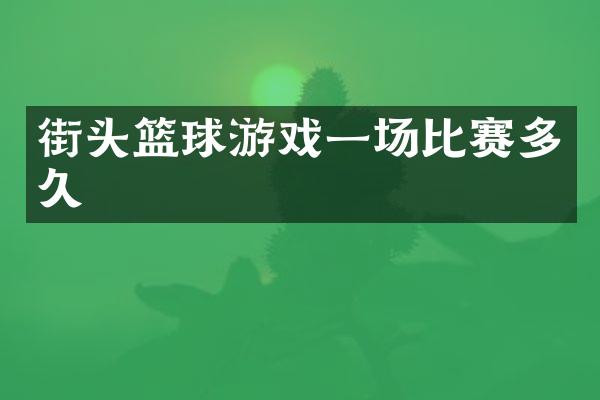 街头篮球游戏一场比赛多久
