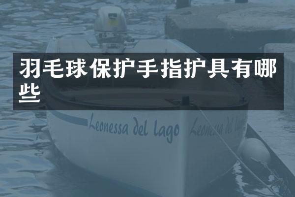 羽毛球保护手指护具有哪些