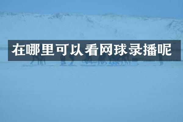 在哪里可以看网球录播呢