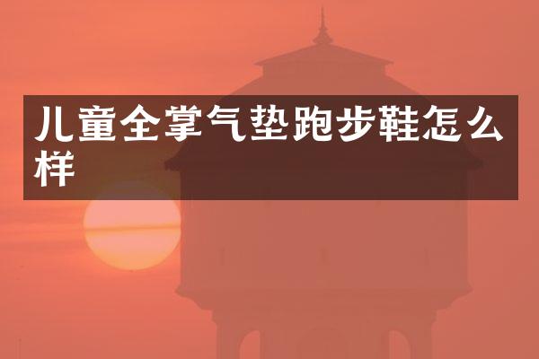 儿童全掌气垫跑步鞋怎么样
