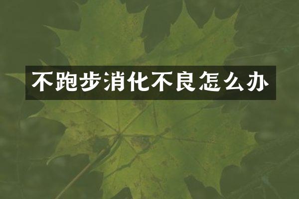 不跑步消化不良怎么办