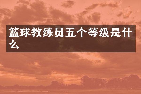 篮球教练员五个等级是什么