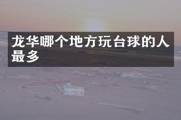 龙华哪个地方玩台球的人最多