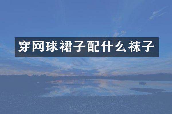 穿网球裙子袜子