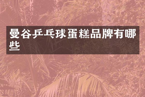 曼谷乒乓球蛋糕品牌有哪些