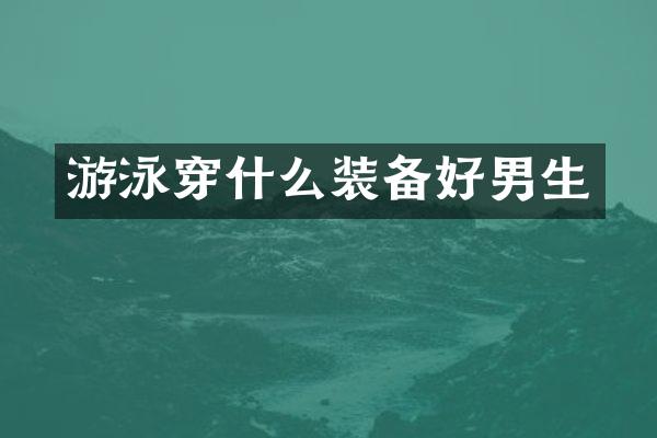 游泳穿什么装备好男生