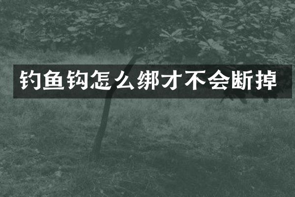 钓鱼钩怎么绑才不会断掉