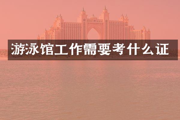 游泳馆工作需要考什么证