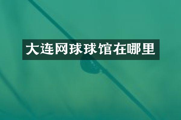 大连网球球馆在哪里